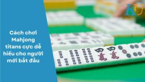 Cách chơi Mahjong titans cực dễ hiểu cho người mới bắt đầu