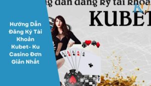 Hướng Dẫn Đăng Ký Tài Khoản Kubet- Ku Casino Đơn Giản Nhất