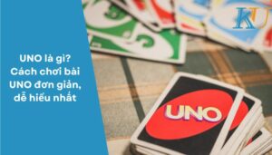 UNO là gì Cách chơi bài UNO đơn giản, dễ hiểu nhất